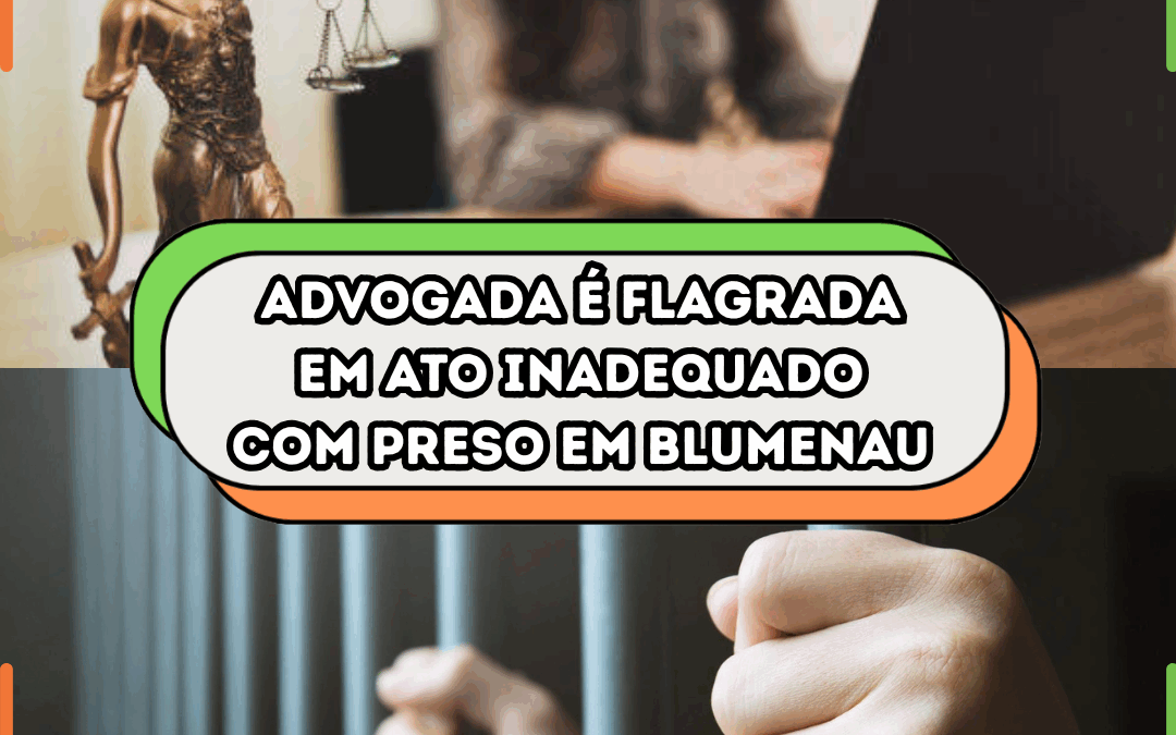 Advogada é flagrada em ato inadequado com preso em Blumenau
