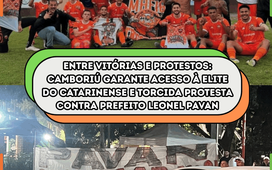 ENTRE VITÓRIAS E PROTESTOS: Camboriú garante acesso à elite do Catarinense e torcida protesta contra prefeito Leonel Pavan