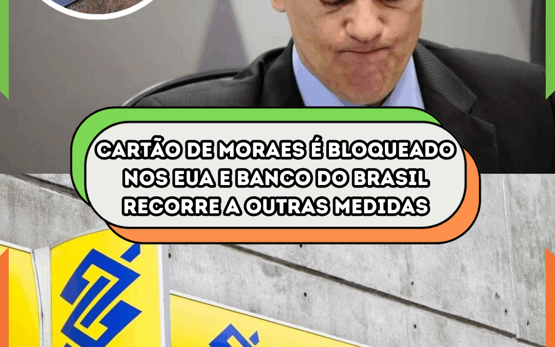 Cartão de Moraes é bloqueado nos EUA e Banco do Brasil recorre a outras medidas