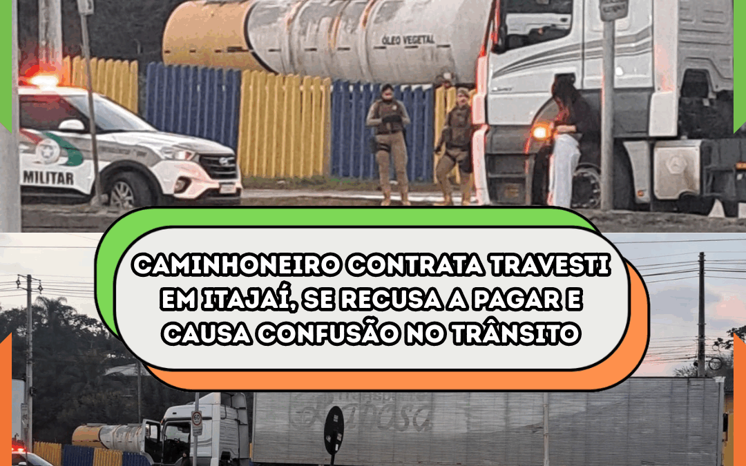 Caminhoneiro contrata travesti em Itajaí, se recusa a pagar e causa confusão no trânsito